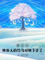 重生后，她养大的竹马对她下手了