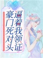 豪门死对头逼着我领证