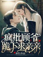 疯批顾爷跪下求亲亲