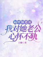隔壁颠婆说我对她老公心怀不轨