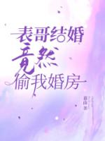 表哥结婚竟然偷我婚房