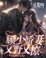 重生后，顾少娇妻又野又撩
