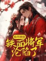 极尽撩拨:铁面将军沦陷了