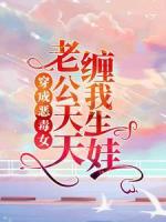 穿成恶毒女，老公天天缠我生娃