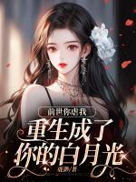 前世你虐我,重生成了你的白月光
