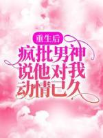 重生后，疯批男神说他对我动情已久
