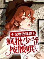 小尤物放肆撩人，疯批少爷按腰哄