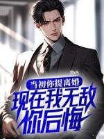 当初你提离婚，现在我无敌你后悔？