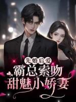 先婚后爱：霸总索吻甜魅小娇妻