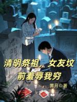 清明祭祖,女友坟前羞辱我穷