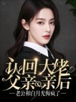 认回大佬父亲后，老公和白月光悔疯了