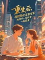 重生后，我鼓励女友带考军校的同学一起纹身