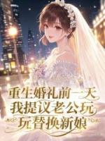 重生婚礼前一天，我提议老公玩替换新娘