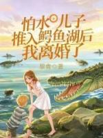 怕水儿子被推入鳄鱼湖后，我离婚了