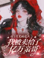 白月光病危，我被卖给了亿万亲哥