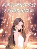 我弟女朋友怀孕后，丈母娘提出换亲