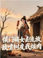 侯门嫡女去流放，敌啃树皮我炫肉