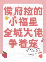 侯府捡的小福星，全城大佬争着宠