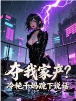 夺我家产？冷艳干妈跪下说话