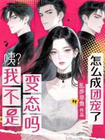 咦？我不是变态吗？怎么成团宠了？