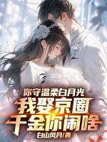 你守温柔白月光，我娶京圈千金你闹啥