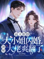 前夫眼瞎？大小姐闪婚神秘大佬爽翻了