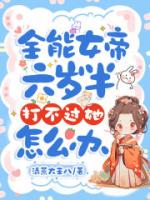 全能女帝六岁半，打不过她怎么办