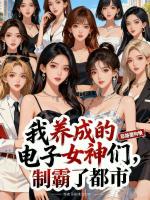 我养成的电子女神们，制霸了都市