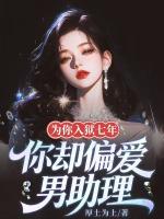 为你入狱七年，你却偏爱男助理