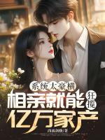 系统太豪横，相亲就能狂揽亿万家产