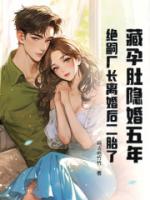 藏孕肚隐婚五年!绝嗣厂长离婚后二胎了