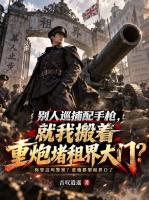 精品奇幻小说《别人巡捕配手枪就我搬着重炮堵租界大门？》全本免费阅读