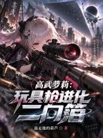 盗走他的葫芦的小说《高武萝莉：玩具枪进化二向箔》免费在线阅读网站